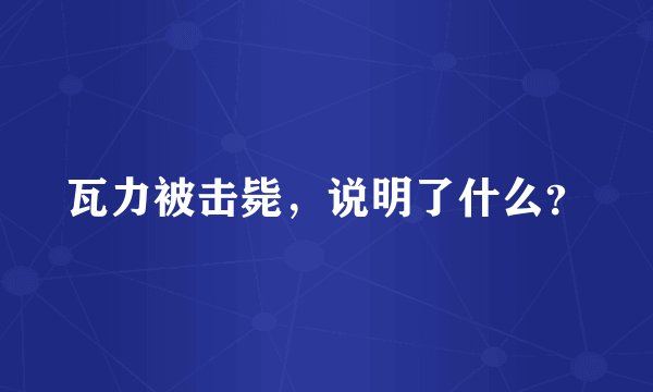 瓦力被击毙，说明了什么？