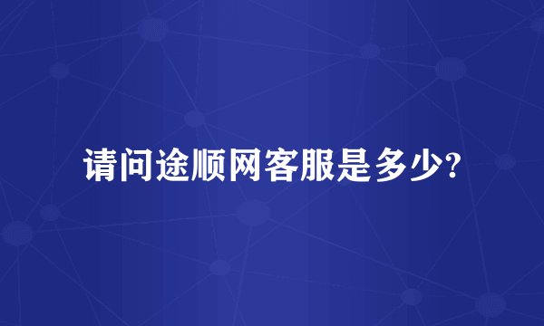 请问途顺网客服是多少?