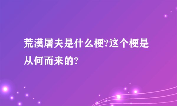 荒漠屠夫是什么梗?这个梗是从何而来的?