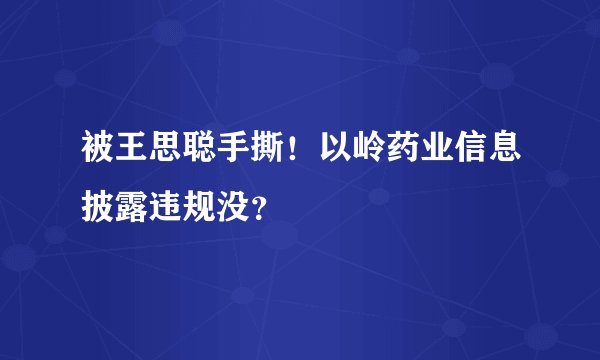被王思聪手撕！以岭药业信息披露违规没？