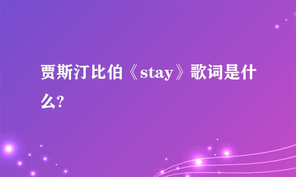 贾斯汀比伯《stay》歌词是什么?