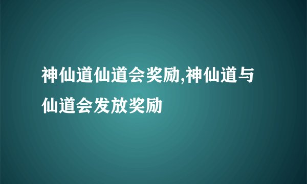 神仙道仙道会奖励,神仙道与仙道会发放奖励