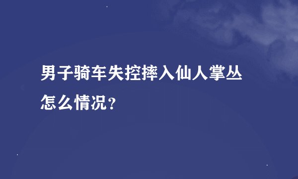 男子骑车失控摔入仙人掌丛 怎么情况？