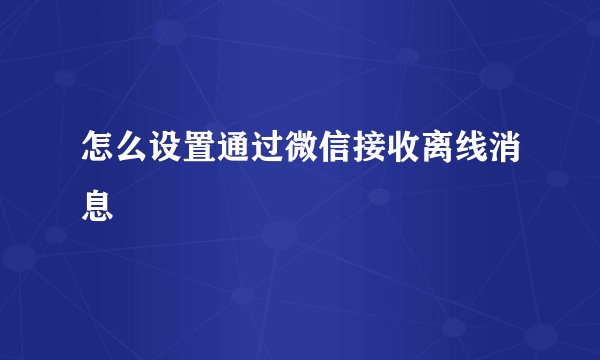 怎么设置通过微信接收离线消息