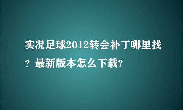 实况足球2012转会补丁哪里找？最新版本怎么下载？
