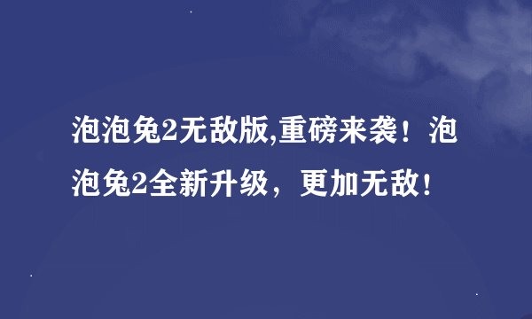泡泡兔2无敌版,重磅来袭！泡泡兔2全新升级，更加无敌！