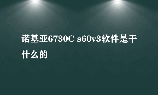 诺基亚6730C s60v3软件是干什么的