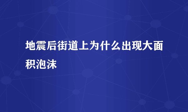 地震后街道上为什么出现大面积泡沫
