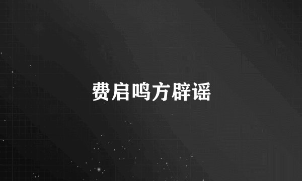 费启鸣方辟谣