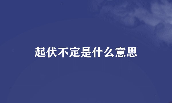 起伏不定是什么意思