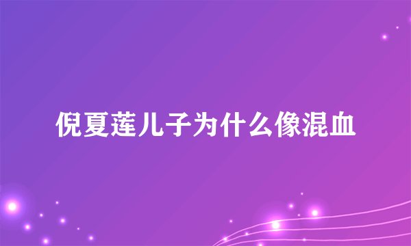 倪夏莲儿子为什么像混血