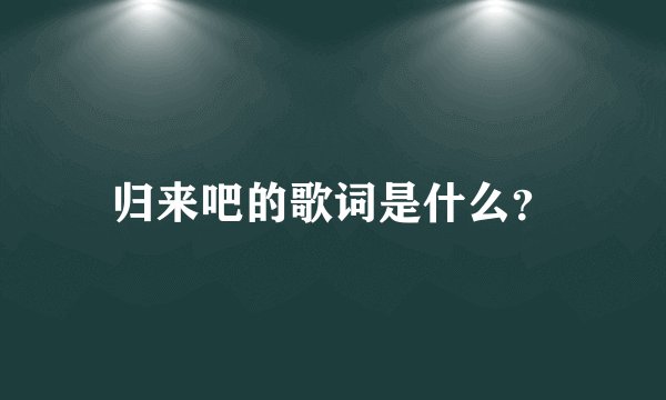 归来吧的歌词是什么？
