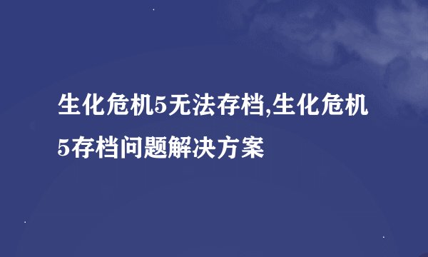 生化危机5无法存档,生化危机5存档问题解决方案