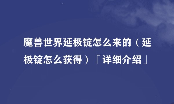 魔兽世界延极锭怎么来的（延极锭怎么获得）「详细介绍」