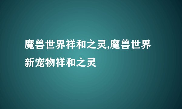 魔兽世界祥和之灵,魔兽世界新宠物祥和之灵