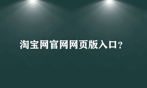 淘宝网官网网页版入口？