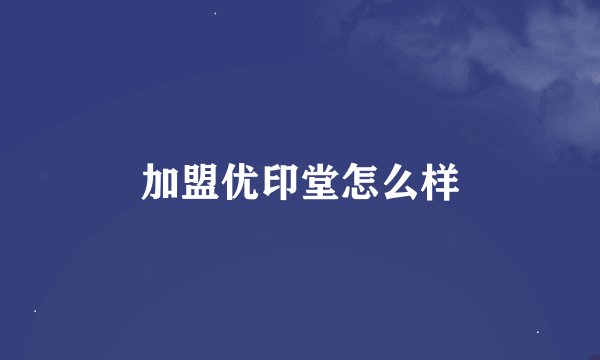 加盟优印堂怎么样