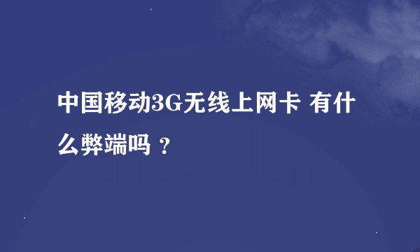 中国移动3G无线上网卡 有什么弊端吗 ？