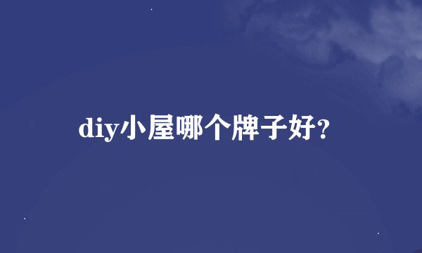 diy小屋哪个牌子好？