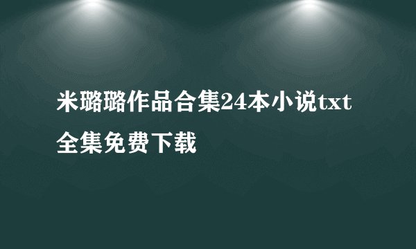 米璐璐作品合集24本小说txt全集免费下载