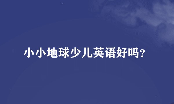 小小地球少儿英语好吗？