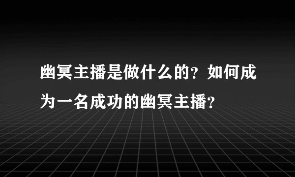 幽冥主播是做什么的？如何成为一名成功的幽冥主播？