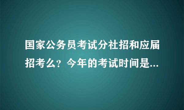 国家公务员考试分社招和应届招考么？今年的考试时间是什么时候？