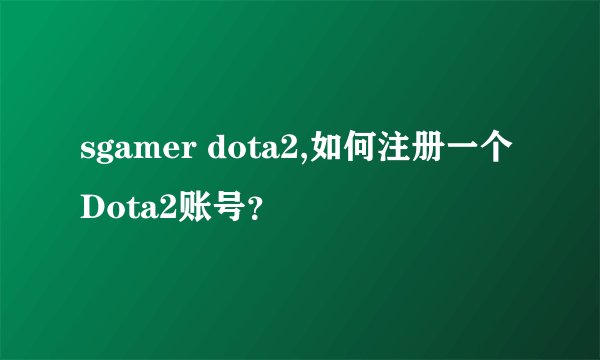 sgamer dota2,如何注册一个Dota2账号？