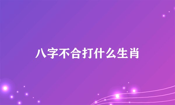八字不合打什么生肖