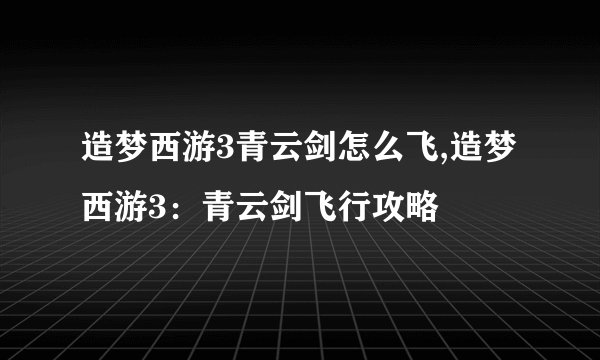 造梦西游3青云剑怎么飞,造梦西游3：青云剑飞行攻略