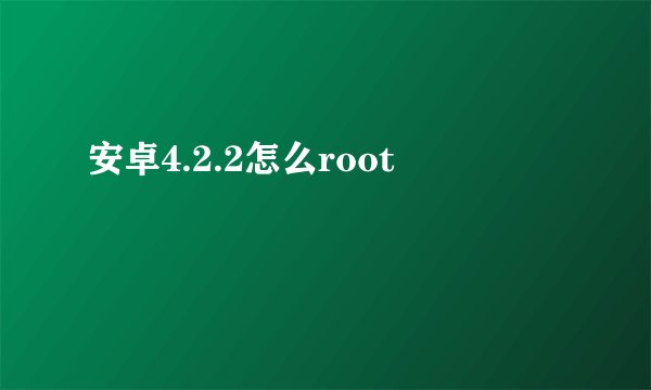 安卓4.2.2怎么root