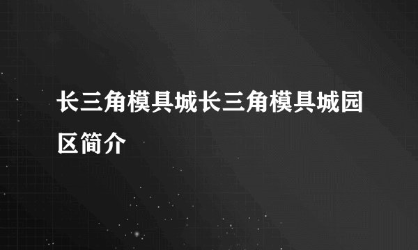 长三角模具城长三角模具城园区简介