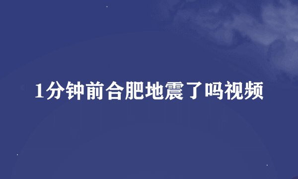 1分钟前合肥地震了吗视频