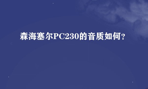 森海塞尔PC230的音质如何？