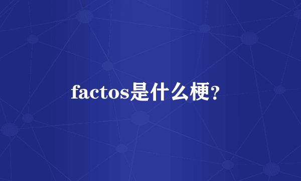factos是什么梗？