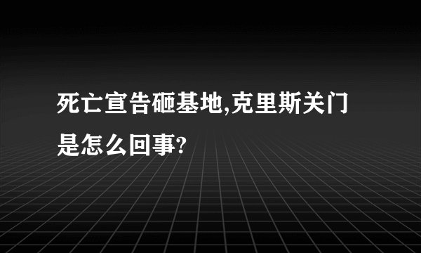 死亡宣告砸基地,克里斯关门是怎么回事?