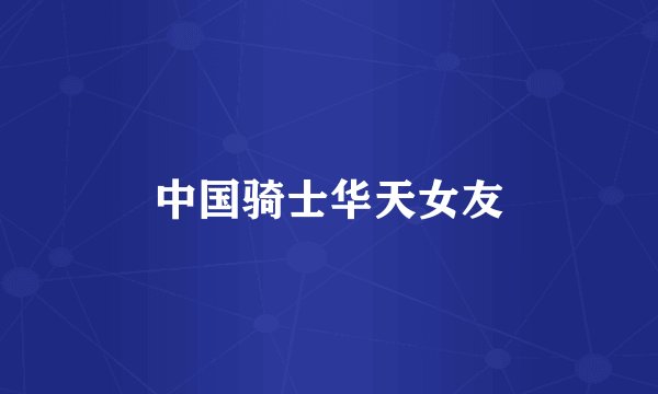 中国骑士华天女友