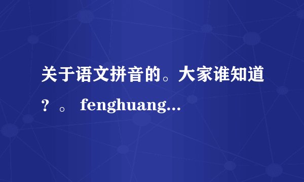 关于语文拼音的。大家谁知道？。 fenghuang 词语 feng是四声，huang是一声。