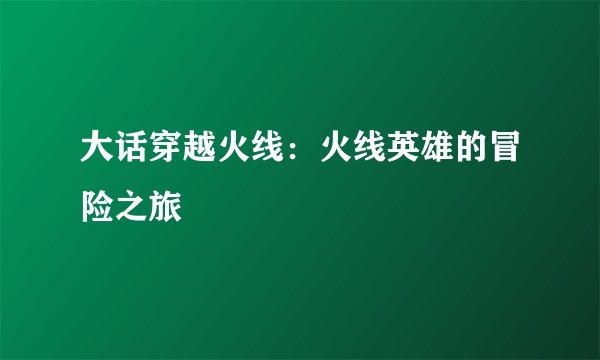 大话穿越火线：火线英雄的冒险之旅