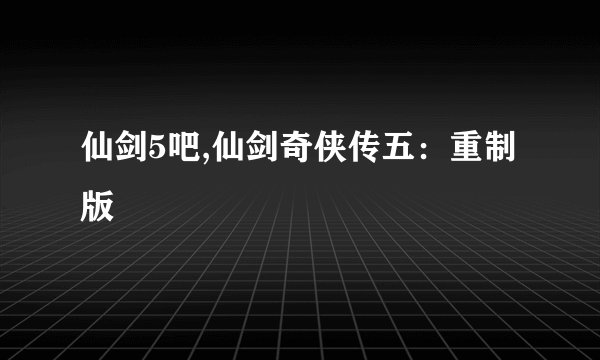 仙剑5吧,仙剑奇侠传五：重制版