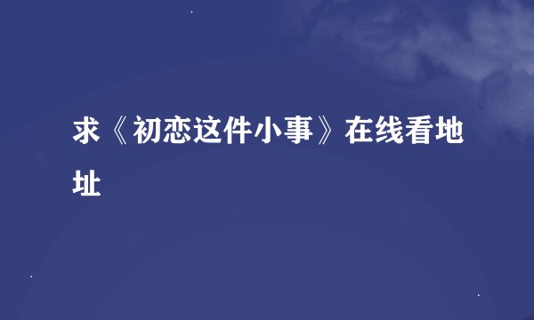 求《初恋这件小事》在线看地址