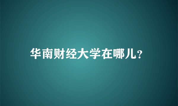 华南财经大学在哪儿？