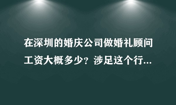在深圳的婚庆公司做婚礼顾问工资大概多少？涉足这个行业有前途吗？我想去面试。