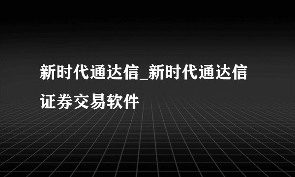 新时代通达信_新时代通达信证券交易软件