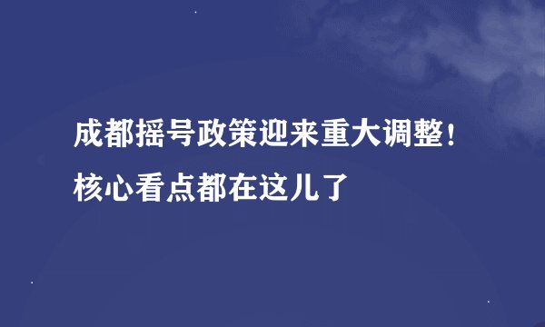 成都摇号政策迎来重大调整！核心看点都在这儿了