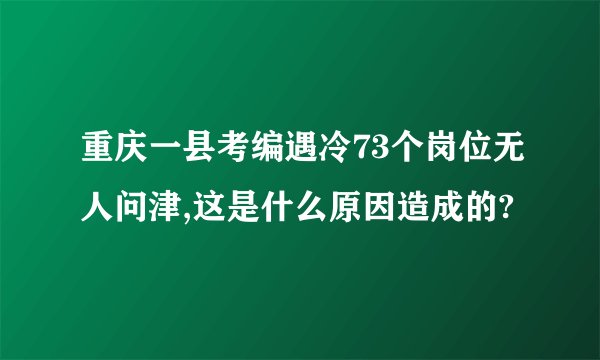 重庆一县考编遇冷73个岗位无人问津,这是什么原因造成的?