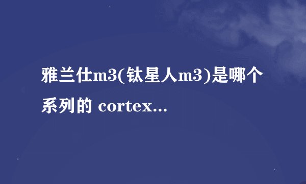 雅兰仕m3(钛星人m3)是哪个系列的 cortex m3？