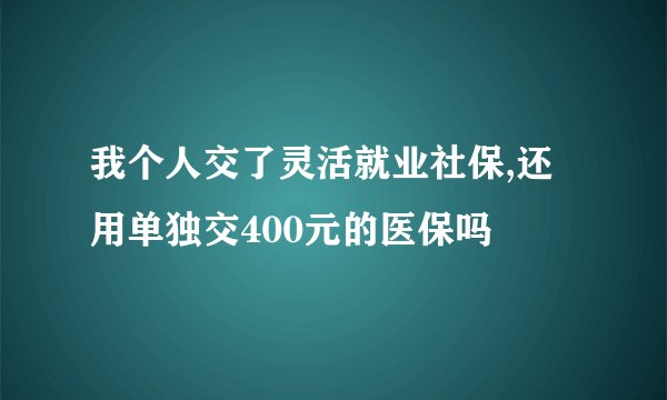 我个人交了灵活就业社保,还用单独交400元的医保吗