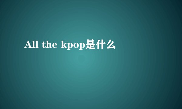 All the kpop是什么