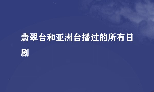 翡翠台和亚洲台播过的所有日剧